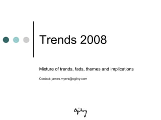 Trends 2008

Mixture of trends, fads, themes and implications

Contact: james.myers@ogilvy.com
 