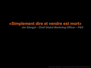 «Simplement dire et vendre est mort»  Jim Stengal – Chief Global Marketing Officer – P&G 