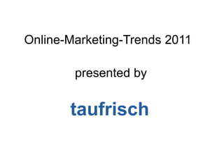 Online-Marketing-Trends 2011 presentedby taufrisch 