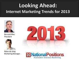 Looking Ahead:
  Internet Marketing Trends for 2013




Bernard May
President




Adam de Jong
Marketing Manager
 