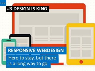 #3 DESIGN IS KING




RESPONSIVE WEBDESIGN
Here to stay, but there
is a long way to go
 