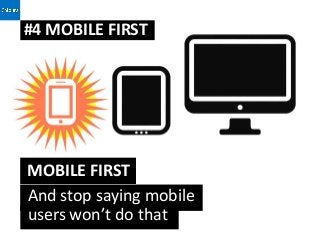 #4 MOBILE FIRST




MOBILE FIRST
And stop saying mobile
users won’t do that
 