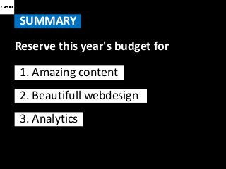 SUMMARY

Reserve this year's budget for

 1. Amazing content
 2. Beautifull webdesign
 3. Analytics
Analytics
 