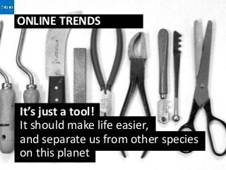 ONLINE TRENDS




It’s just a tool!
It should make life easier,
and separate us from other species
on this planet
 