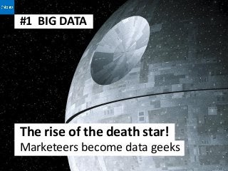 #1 BIG DATA




The rise of the death star!
Marketeers become data geeks
 