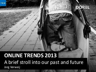 ONLINE TRENDS 2013
A brief stroll into our past and future
Jorg Verweij
 