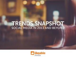 SOCIAL MEDIA IN 2013 AND BEYOND
TRENDS SNAPSHOT
 