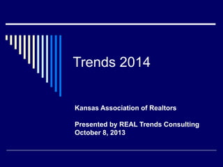 Trends 2014
Kansas Association of Realtors
Presented by REAL Trends Consulting
October 8, 2013

 