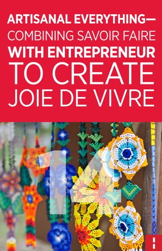 ARTISANAL EVERYTHING—
COMBINING SAVOIR FAIRE

WITH ENTREPRENEUR

TO CREATE
JOIE DE VIVRE

14
29

 