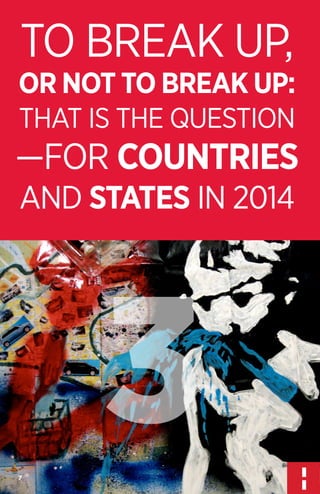 TO BREAK UP,

OR NOT TO BREAK UP:
THAT IS THE QUESTION

—FOR COUNTRIES
AND STATES IN 2014

3
7

 