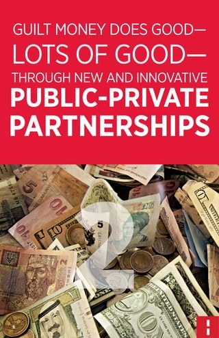 GUILT MONEY DOES GOOD—

LOTS OF GOOD—

THROUGH NEW AND INNOVATIVE

PUBLIC-PRIVATE

PARTNERSHIPS

2
5

 