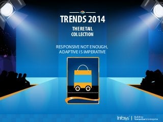 TRENDS 2014
THE RETAIL
COLLECTION
RESPONSIVE NOT ENOUGH,
ADAPTIVE IS IMPERATIVE

 