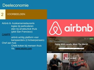 2 VOORBEELDEN:
Airbnb & -huiskamerrestaurants
logies bij particulieren
eten bij amateurkok thuis
(pilot San Francisco)
CAMPR
airbnb achtig platform voor
kampeerders (2 Antwerpenaars)
Chef aan huis
Chefs koken bij mensen thuis
Vb. www.kitchit.com
Deeleconomie
 