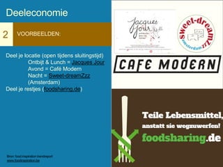 2 VOORBEELDEN:
Deel je locatie (open tijdens sluitingstijd)
Ontbijt & Lunch = Jacques Jour
Avond = Café Modern
Nacht = Sweet-dreamZzz
(Amsterdam)
Deel je restjes (foodsharing.de)
Deeleconomie
Bron: food inspiration trendreport
www.foodinspiration.be
 