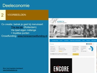 2 VOORBEELDEN:
Co creatie: betrek je gast bij menukaart
The tea lab (Rotterdam)
Via Ipad eigen mélange
> loyaltea punten
Crowdfunding: www.horecacrowdfunding.nl
Deeleconomie
Bron: food inspiration trendreport
www.foodinspiration.be
 