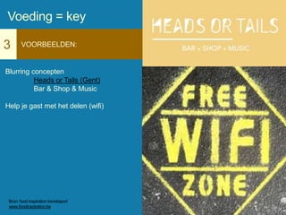 3 VOORBEELDEN:
Blurring concepten
Heads or Tails (Gent)
Bar & Shop & Music
Help je gast met het delen (wifi)
Voeding = key
Bron: food inspiration trendreport
www.foodinspiration.be
 