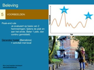 5 VOORBEELDEN:
Peak-end rule
Je evalueert op basis van 2
herinneringen; tijdens de piek en
aan het einde. Beter 1 piek, dan
continu gemiddeld.
Generator hostel (Barcelona)
> activiteit met local
Beleving
Bron: food inspiration trendreport
www.foodinspiration.be
 