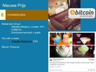 6 VOORBEELDEN:
Betaal per minuut
Ziferblat (Moskou, Londen, NY)
0,06€/min
Drank/eten/activiteit = gratis
Pay with a tweet
Chiquito Restaurant (UK)
Bitcoin: Pizza.be
Nieuwe Prijs
 