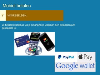 7 VOORBEELDEN:
Je betaalt draadloos via je smartphone waaraan een betaalaccount
gekoppeld is.
Mobiel betalen
 