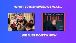 WHAT 2016 SHOWED US WAS…
…WE JUST DON’T KNOW
 