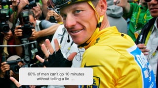 Table19.co.uk • @WeAreTable19 20
60% of men can’t go 10 minutes
without telling a lie…..
 
