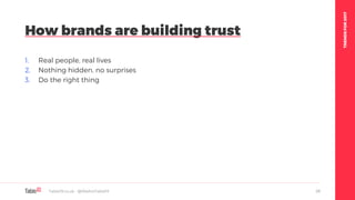 TRENDSFOR2017
1. Real people, real lives
2. Nothing hidden, no surprises
3. Do the right thing
How brands are building trust
Table19.co.uk • @WeAreTable19 28
 