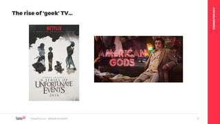 TRENDSFOR2017
Table19.co.uk • @WeAreTable19 3
The rise of ‘geek’ TV…
 