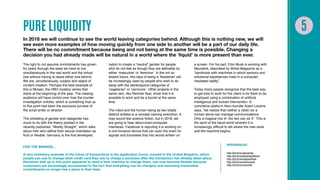 PURE LIQUIDITY
In 2018 we will continue to see the world leaving categories behind. Although this is nothing new, we will
see even more examples of how moving quickly from one side to another will be a part of our daily life.
There will be no commitment because being and not being at the same time is possible. Changing a
decision you had already made will be natural in a world where the ‘liquid’ is more present than ever.
The right to not assume commitments has grown
for years through the ease we have to live
simultaneously in the real world and the virtual
one without having to leave either one behind.
We are, simultaneously, subject and object of
content creation. Perhaps the best example of
this is Mosaic, the HBO mystery series that
starts at the beginning of the year. The viewing
audience will have control over how the murder
investigation unfolds, which is something that up
to this point had been the exclusive purview of
the script writer or director.
The shedding of gender and categories has
much to do with the theory posited in the
recently published, “Mostly Straight”, which talks
about men who define their sexual orientation as
fluid or flexible. Germany is the first developed
nation to create a “neutral” gender for people
who do not feel as though they are definable by
either ‘masculine’ or ‘feminine’. In the not so
distant future, this idea of being a ‘flexitarian’ will
be increasingly used by people who wish to do
away with the stereotypical categories of
‘vegetarian’ or ‘carnivore’. Other projects in the
same vein, like Remote Year, show that it is
possible to work and be a tourist at the same
time.
The robot and the human being as two totally
distinct entities is a concept nearing extinction. It
may sound like science fiction, but in 2018, we
are going to hear about brain-computer
interfaces. Facebook is reporting it is working on
a non-invasive device that can scan the brain for
signals and translates that into words written on
a screen. For his part, Elon Musk is working with
Neuralink, described by Wired Magazine as a
“symbiosis with machines in which sensory and
emotional experiences meld in a computer-
mediated reality”.
Today many people recognize that the best way
to get bots to work for the client is for them to be
employed using a combination of artificial
intelligence and human intervention. E-
commerce platform Hero founder Adam Levene
says, “we realize that neither a robot nor a
human alone can manage communications.
Only a magical mix of the two can do it”. This is
the spirit of the liquid world wherein it is
increasingly difficult to tell where the man ends
and the machine begins.
FOR THE BRANDS…
A very revelatory example of the future of transactions is the application Curve, created in the United Kingdom, which
people can use to change what credit card they use to charge a purchase after the transaction has already taken place.
Decisions that up to this point appeared to need a time machine to change them, can now become flexible because
consumers are increasingly accustomed to the fact that everything can be changed, and assuming irreversible
commitments no longer has a place in their lives.
REFERENCES
http://bit.ly/mosaicseries
http://bit.ly/mostlystraightbook
http://bit.ly/remoteyearidea
http://bit.ly/neuralinkmusk
http://bit.ly/curvemodify
 