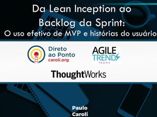 Da Lean Inception ao
Backlog da Sprint:
O uso efetivo de MVP e histórias do usuário
 