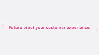 Future proof your customer experience.
 