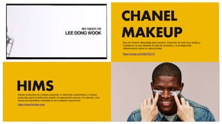 CHANEL
MAKEUP
HIMSDesde productos de cuidado personal, a vitaminas, ansiolíticos, o incluso
productos para la disfunción eréctil, la eyaculación precoz o la calvicie. Una
marca de cosmética centrada en los cuidados masculinos.
https://www.forhims.com/
Boy de Chanel. Maquillaje para hombre. Dirección de arte muy simple y
cuidada en la que destaca el bote de producto y el protagonista
reflexionando sobre la masculinidad.
https://vimeo.com/294702174
 