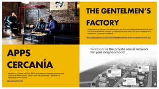 THE GENTELMEN’S
FACTORY
https://www.nytimes.com/2019/03/09/nyregion/social-clubs-nyc-people-of-color.html
APPS
CERCANÍA
https://bit.ly/2vk1FXb
Nextdoor o ¿Tienes sal? Son APPs centradas en conectar personas que
viven en el mismo barrio, creado lazos de comunidad y fomentar la
solidaridad entre vecinos
Club privado en Nueva York creado para unir a la comunidad afroameicana del país
con el fin de fortalecer vínculos y colaboración entre ellos, así como mantener sus
costumbres y recordar su historia
 