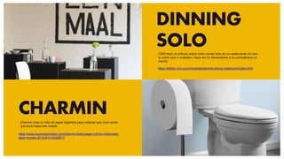 CHARMIN
https://www.businessinsider.com/charmin-toilet-paper-roll-for-millennials-
lasts-months-2019-6?r=US&IR=T
DINNING
SOLO
https://edition.cnn.com/travel/article/solo-dining-restaurant/index.html
CNN hace un artículo sobre como comer solo en un restaurante sin que
te miren raro o molesten. Hace así un llamamiento a no considerarlo un
insulto.
Charmin crea un rollo de papel higiénico para millenial que viven solos
que dura hasta tres meses.
 