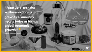 “From 2015-2017, the
wellness economy
grew 6.4% annually,
nearly twice as fast as
global economic
growth ”
Global Wellness Index
 