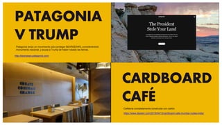 PATAGONIA
V TRUMP
http://bearsears.patagonia.com/
CARDBOARD
CAFÉ
https://www.dezeen.com/2019/04/13/cardboard-cafe-mumbai-nudes-india/
Patagonia lanza un movimiento para proteger BEARSEARS, considerándolo
monumento nacional, y acusa a Trump de haber robado las tierras.
Cafetería completamente construida con cartón
 