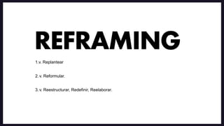 1.v. Replantear
2.v. Reformular.
3.v. Reestructurar, Redefinir, Reelaborar.
REFRAMING
 