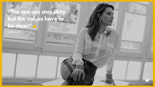 “The sex can stay dirty,
but the values have to
be clean”
Erika Lust
 