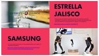 ESTRELLA
JALISCO
https://www.youtube.com/watch?v=QuedZdwYYII
SAMSUNG
https://news.samsung.com/global/get-a-glimpse-of-the-next-generation-
innovations-on-display-at-samsungs-technology-showcase
Grupo de distintos artistas mejicanos decide crear diferente contenido,
compartirlo y moverlo en redes sociales, para modificar las definiciones que
salen por defecto en los buscadores con relación a los mejicanos.
La nueva línea de productos de Samsung pensados para mejorar el
rendimiento deportivo.
 