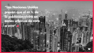 “Las Naciones Unidas
prevén que el 68 % de
la población vivirá en
zonas urbanas de cara
a 2050”
 