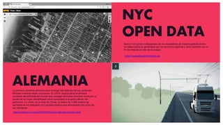 NYC
OPEN DATA
https://opendata.cityofnewyork.us/
ALEMANIA
https://edition.cnn.com/2019/05/07/tech/e-highway-a5/index.html
Nueva York pone a disposición de los ciudadanos de manera gratuita todos
los datos públicos generados por los servicios públicos y otros partners con el
fín de mejorar la vida de la ciudad
La primera carretera eléctrica para recargar las baterías de los camiones
híbridos mientras están circulando. En 2018, Suecia abrió la primera
carretera electrificada del mundo que recarga vehículos mientras conducen a
través de un brazo electrificado móvil conectado a la parte inferior del
automóvil. En Jinan, en el este de China, un tramo de 1.080 metros de
carretera se ha integrado con paneles solares que alimentarán las luces de
las carreteras
 