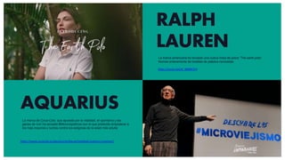 RALPH
LAUREN
https://youtu.be/sK_8898E2VY
AQUARIUS
https://www.cocacola.es/aquarius/es/becas/vitalidad-nuestros-mayores/
La marca de Coca-Cola que apuesta por la vitalidad, el opimismo y las
ganas de vivir ha lanzado #Microviejistmos con el que pretende empoderar a
los más mayores y luchas contra los estigmas de la edad más adulta
La marca americana ha lanzado una nueva línea de polos “The earth polo”
hechas enteramente de botellas de plástico recicladas
 