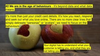 #2 We are in the age of behaviours - it’s beyond data and what data
means.
It’s more than just your credit card details. I...