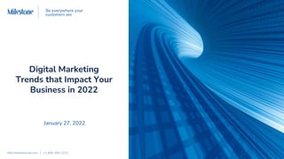 MilestoneInternet.com | +1 408-200-2211
Be everywhere your
customers are
Digital Marketing
Trends that Impact Your
Business in 2022
January 27, 2022
 
