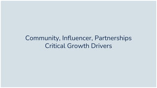 Community, Influencer, Partnerships
Critical Growth Drivers
 