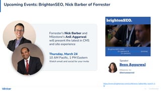 Confidential
36
Upcoming Events: BrightonSEO, Nick Barber of Forrester
https://www.brightonseo.com/conference-talk/entity-search-2-
0/
Thursday, March 24
10 AM Pacific, 1 PM Eastern
BrightonSEO 2022:
7 & 8 April (in-person) & 21 & 22 April (online)
6 & 7 October (in-person)
Speaker
Forrester's Nick Barber and
Milestone's Anil Aggarwal
will present the latest in CMS
and site experience
Watch email and social for your invite
 