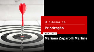 O d i l e m a d a
A B R 2 0 2 2
Priorização
Mariana Zaparolli Martins
 