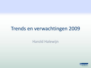 Trends en verwachtingen 2009

        Harold Halewijn
 