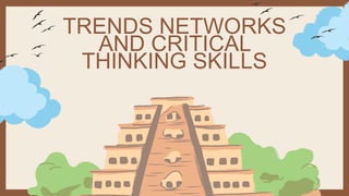TRENDS NETWORKS
AND CRITICAL
THINKING SKILLS
 