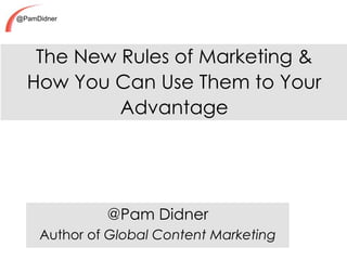 @PamDidner
The New Rules of Marketing &
How You Can Use Them to Your
Advantage
@Pam Didner
Author of Global Content Marketing
 