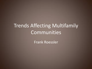 Trends Affecting Multifamily
Communities
Frank Roessler
 